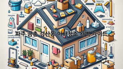 파주 금촌, 검산동 이사청소 완벽 가이드