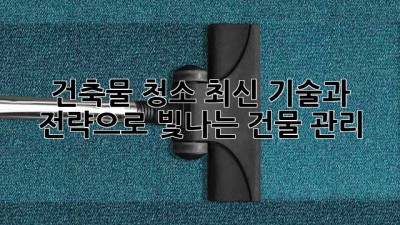 건축물 청소: 최신 기술과 전략으로 빛나는 건물 관리